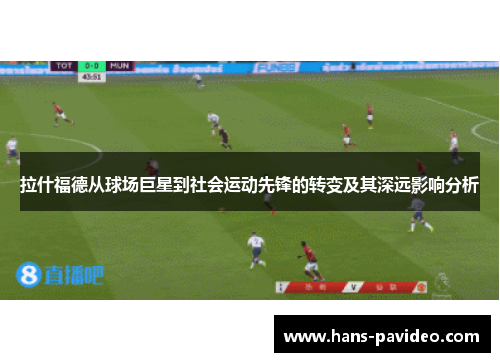 拉什福德从球场巨星到社会运动先锋的转变及其深远影响分析