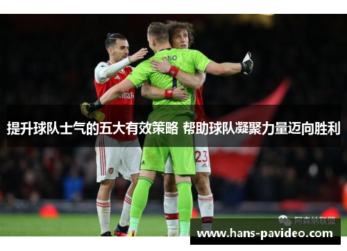 提升球队士气的五大有效策略 帮助球队凝聚力量迈向胜利