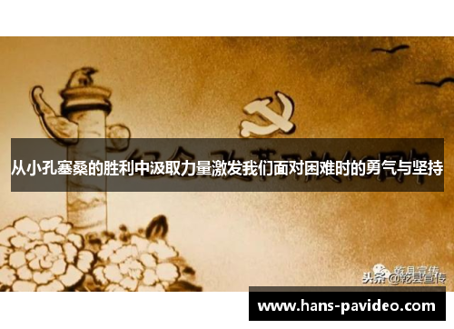 从小孔塞桑的胜利中汲取力量激发我们面对困难时的勇气与坚持