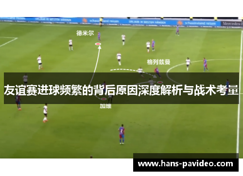 友谊赛进球频繁的背后原因深度解析与战术考量