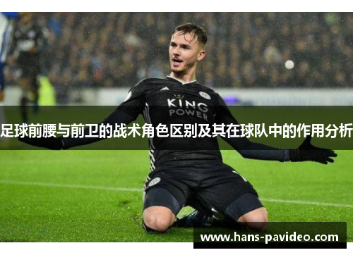 足球前腰与前卫的战术角色区别及其在球队中的作用分析
