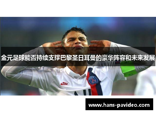 金元足球能否持续支撑巴黎圣日耳曼的豪华阵容和未来发展