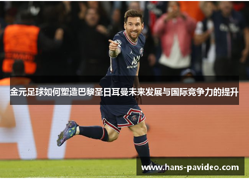 金元足球如何塑造巴黎圣日耳曼未来发展与国际竞争力的提升