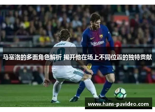 马塞洛的多面角色解析 揭开他在场上不同位置的独特贡献