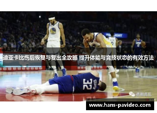 迪亚卡比伤后恢复与复出全攻略 提升体能与竞技状态的有效方法