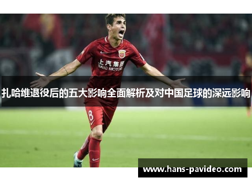 扎哈维退役后的五大影响全面解析及对中国足球的深远影响