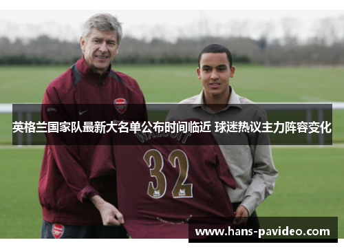 英格兰国家队最新大名单公布时间临近 球迷热议主力阵容变化