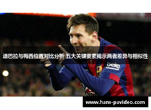 迪巴拉与梅西位置对比分析 五大关键要素揭示两者差异与相似性