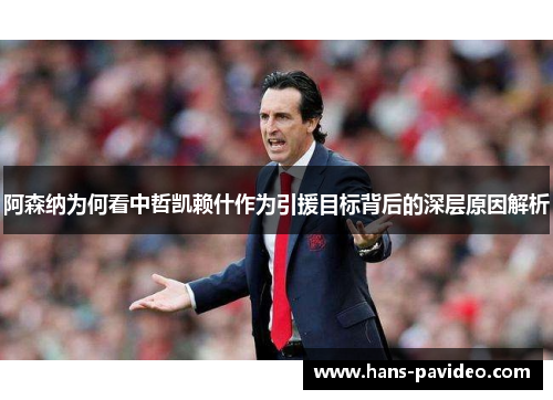阿森纳为何看中哲凯赖什作为引援目标背后的深层原因解析