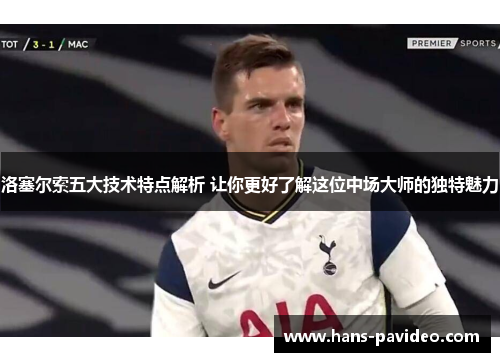 洛塞尔索五大技术特点解析 让你更好了解这位中场大师的独特魅力