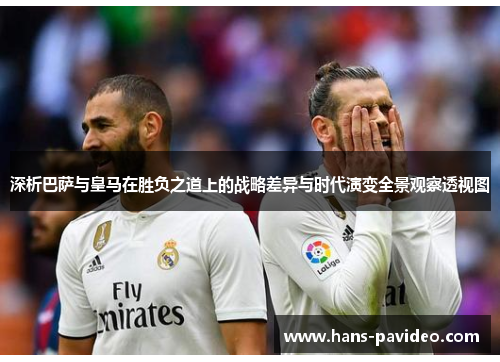 深析巴萨与皇马在胜负之道上的战略差异与时代演变全景观察透视图