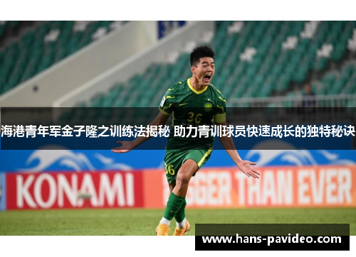 海港青年军金子隆之训练法揭秘 助力青训球员快速成长的独特秘诀