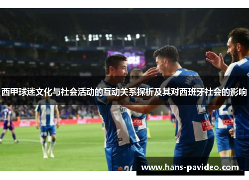 西甲球迷文化与社会活动的互动关系探析及其对西班牙社会的影响