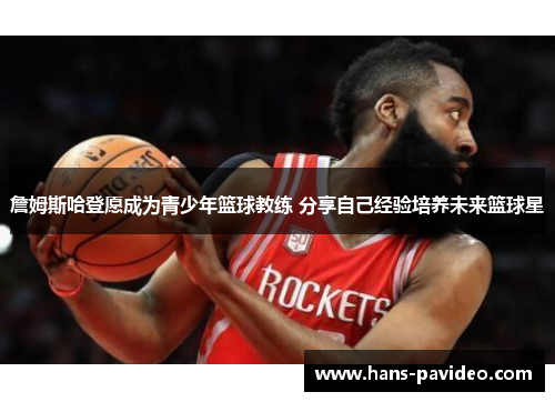 詹姆斯哈登愿成为青少年篮球教练 分享自己经验培养未来篮球星