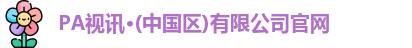 PA视讯·(中国区)有限公司官网